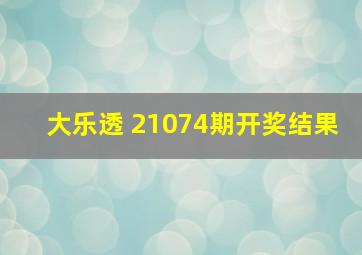 大乐透 21074期开奖结果